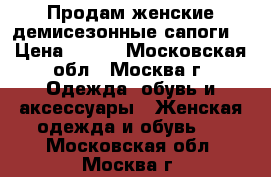 Продам женские демисезонные сапоги. › Цена ­ 600 - Московская обл., Москва г. Одежда, обувь и аксессуары » Женская одежда и обувь   . Московская обл.,Москва г.